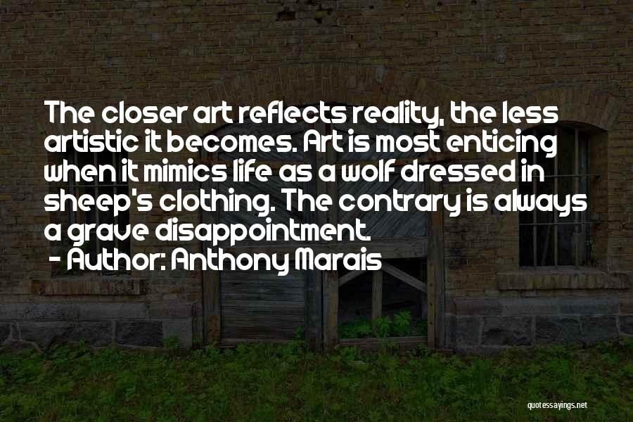 Anthony Marais Quotes: The Closer Art Reflects Reality, The Less Artistic It Becomes. Art Is Most Enticing When It Mimics Life As A