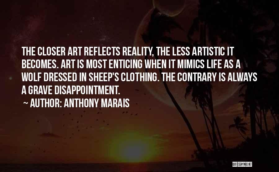Anthony Marais Quotes: The Closer Art Reflects Reality, The Less Artistic It Becomes. Art Is Most Enticing When It Mimics Life As A