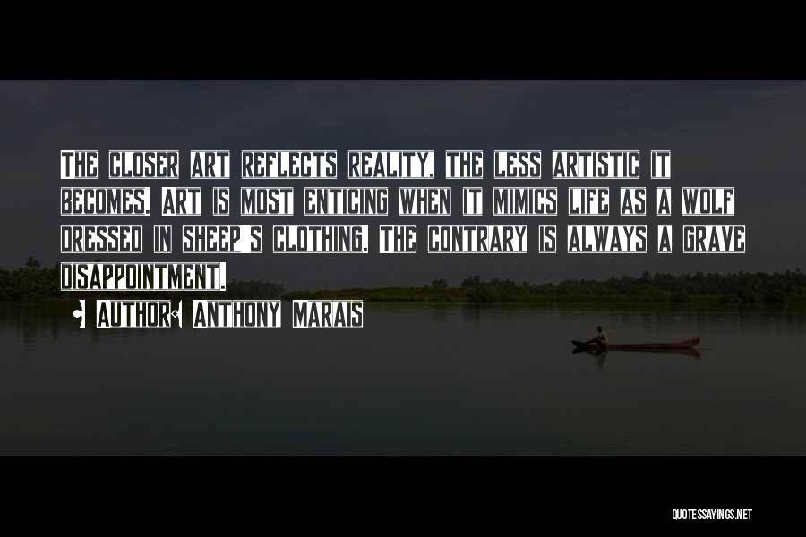 Anthony Marais Quotes: The Closer Art Reflects Reality, The Less Artistic It Becomes. Art Is Most Enticing When It Mimics Life As A