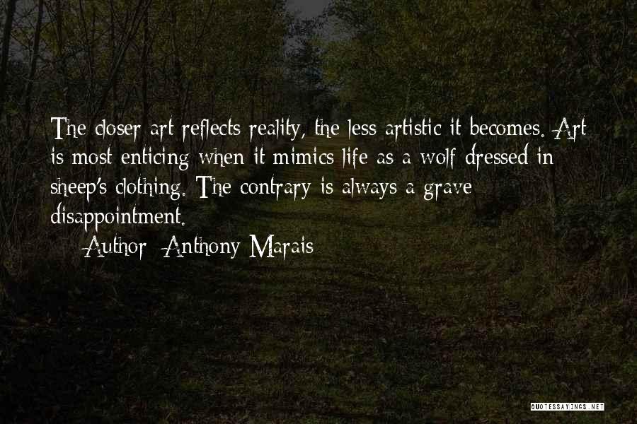 Anthony Marais Quotes: The Closer Art Reflects Reality, The Less Artistic It Becomes. Art Is Most Enticing When It Mimics Life As A