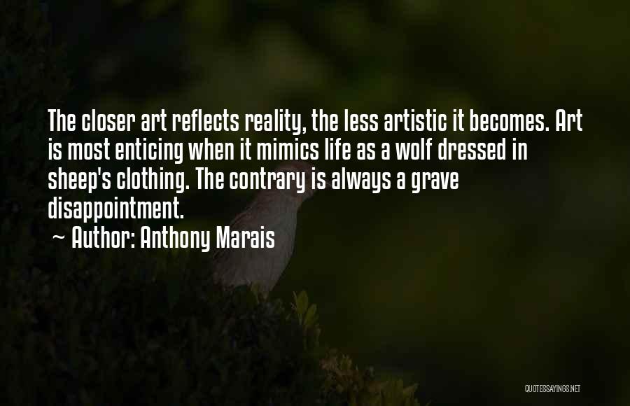 Anthony Marais Quotes: The Closer Art Reflects Reality, The Less Artistic It Becomes. Art Is Most Enticing When It Mimics Life As A