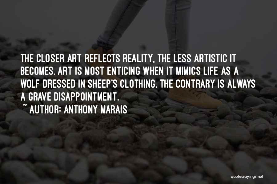 Anthony Marais Quotes: The Closer Art Reflects Reality, The Less Artistic It Becomes. Art Is Most Enticing When It Mimics Life As A