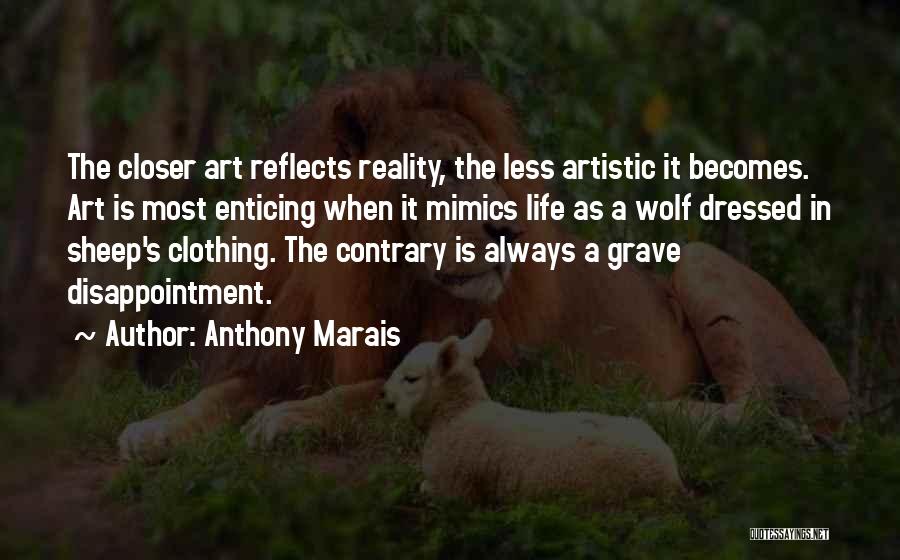 Anthony Marais Quotes: The Closer Art Reflects Reality, The Less Artistic It Becomes. Art Is Most Enticing When It Mimics Life As A