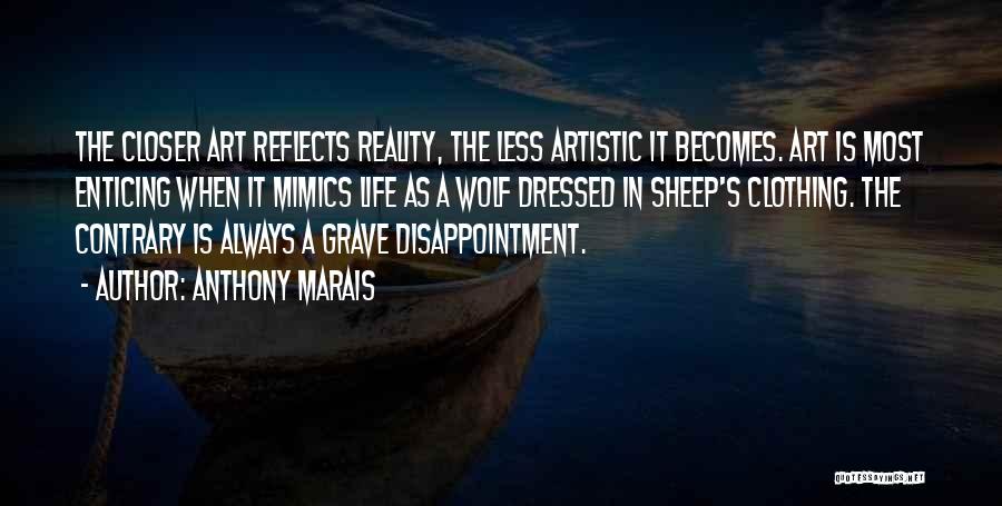 Anthony Marais Quotes: The Closer Art Reflects Reality, The Less Artistic It Becomes. Art Is Most Enticing When It Mimics Life As A