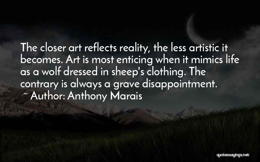 Anthony Marais Quotes: The Closer Art Reflects Reality, The Less Artistic It Becomes. Art Is Most Enticing When It Mimics Life As A