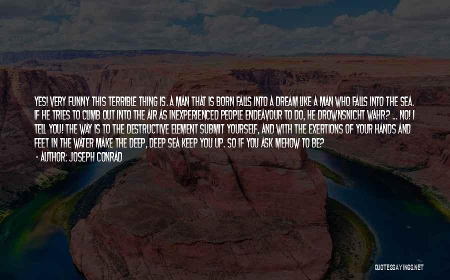 Joseph Conrad Quotes: Yes! Very Funny This Terrible Thing Is. A Man That Is Born Falls Into A Dream Like A Man Who