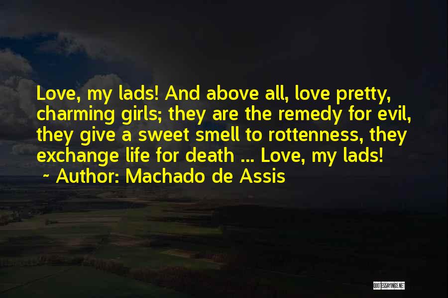 Machado De Assis Quotes: Love, My Lads! And Above All, Love Pretty, Charming Girls; They Are The Remedy For Evil, They Give A Sweet