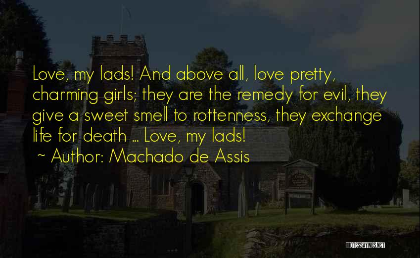 Machado De Assis Quotes: Love, My Lads! And Above All, Love Pretty, Charming Girls; They Are The Remedy For Evil, They Give A Sweet