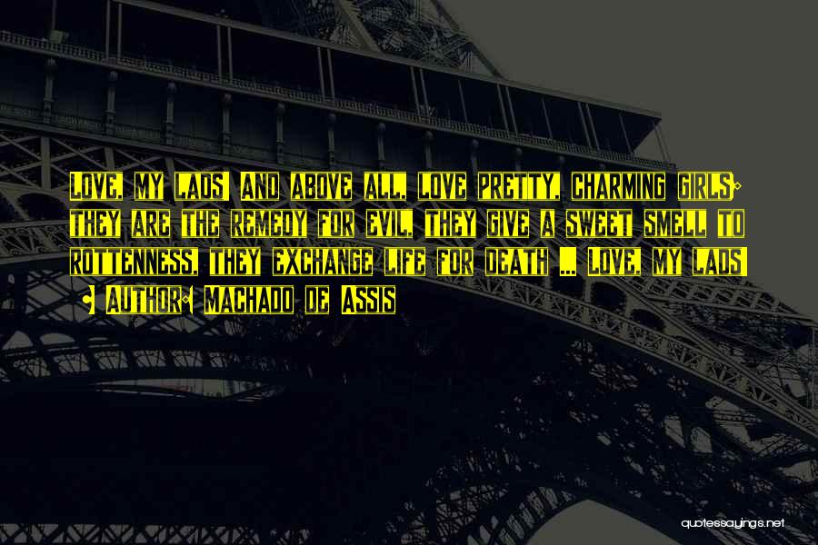 Machado De Assis Quotes: Love, My Lads! And Above All, Love Pretty, Charming Girls; They Are The Remedy For Evil, They Give A Sweet