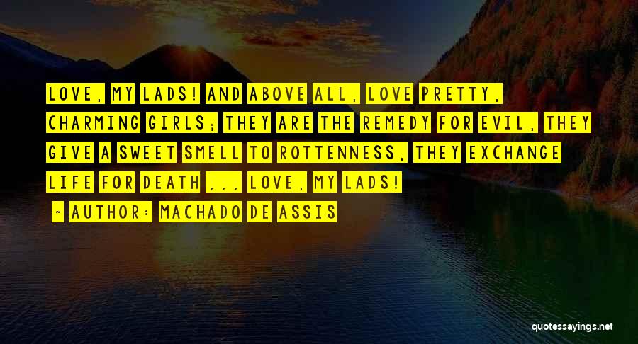 Machado De Assis Quotes: Love, My Lads! And Above All, Love Pretty, Charming Girls; They Are The Remedy For Evil, They Give A Sweet