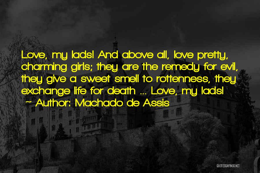 Machado De Assis Quotes: Love, My Lads! And Above All, Love Pretty, Charming Girls; They Are The Remedy For Evil, They Give A Sweet