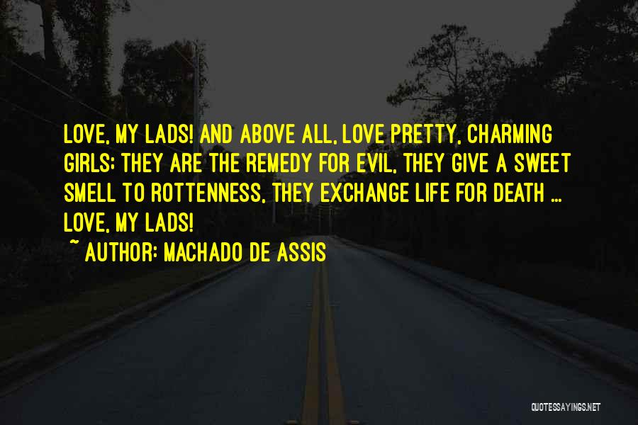 Machado De Assis Quotes: Love, My Lads! And Above All, Love Pretty, Charming Girls; They Are The Remedy For Evil, They Give A Sweet