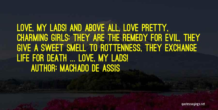 Machado De Assis Quotes: Love, My Lads! And Above All, Love Pretty, Charming Girls; They Are The Remedy For Evil, They Give A Sweet
