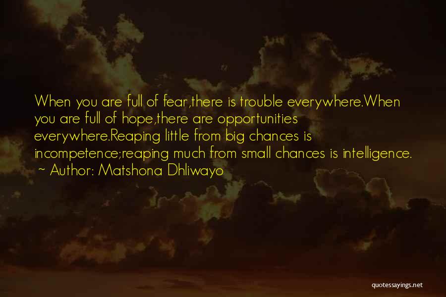 Matshona Dhliwayo Quotes: When You Are Full Of Fear,there Is Trouble Everywhere.when You Are Full Of Hope,there Are Opportunities Everywhere.reaping Little From Big