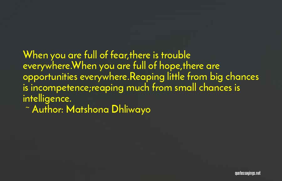 Matshona Dhliwayo Quotes: When You Are Full Of Fear,there Is Trouble Everywhere.when You Are Full Of Hope,there Are Opportunities Everywhere.reaping Little From Big