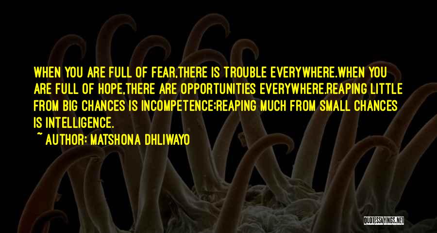 Matshona Dhliwayo Quotes: When You Are Full Of Fear,there Is Trouble Everywhere.when You Are Full Of Hope,there Are Opportunities Everywhere.reaping Little From Big