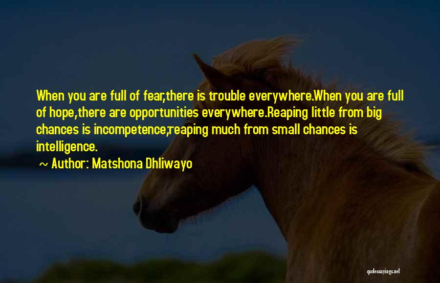 Matshona Dhliwayo Quotes: When You Are Full Of Fear,there Is Trouble Everywhere.when You Are Full Of Hope,there Are Opportunities Everywhere.reaping Little From Big
