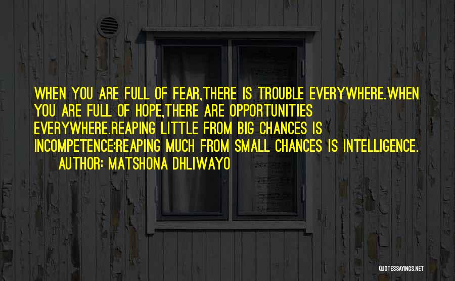 Matshona Dhliwayo Quotes: When You Are Full Of Fear,there Is Trouble Everywhere.when You Are Full Of Hope,there Are Opportunities Everywhere.reaping Little From Big