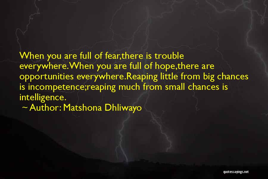 Matshona Dhliwayo Quotes: When You Are Full Of Fear,there Is Trouble Everywhere.when You Are Full Of Hope,there Are Opportunities Everywhere.reaping Little From Big