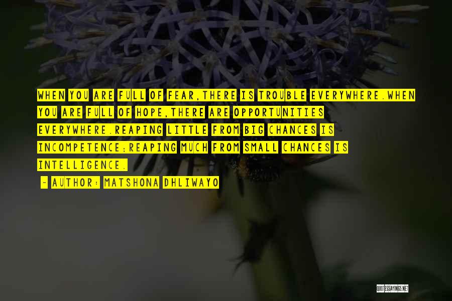 Matshona Dhliwayo Quotes: When You Are Full Of Fear,there Is Trouble Everywhere.when You Are Full Of Hope,there Are Opportunities Everywhere.reaping Little From Big