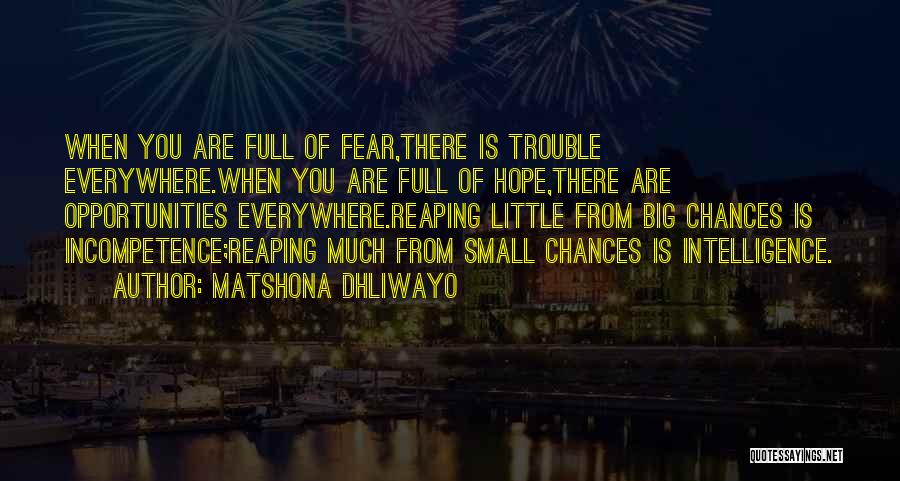 Matshona Dhliwayo Quotes: When You Are Full Of Fear,there Is Trouble Everywhere.when You Are Full Of Hope,there Are Opportunities Everywhere.reaping Little From Big