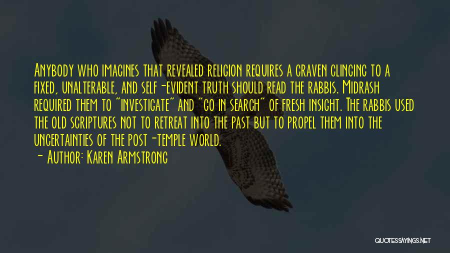 Karen Armstrong Quotes: Anybody Who Imagines That Revealed Religion Requires A Craven Clinging To A Fixed, Unalterable, And Self-evident Truth Should Read The