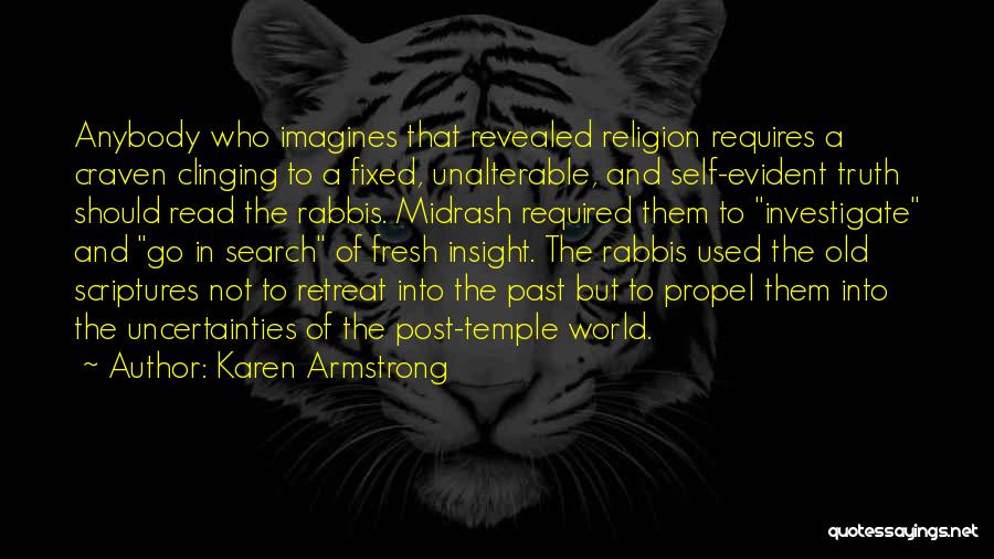 Karen Armstrong Quotes: Anybody Who Imagines That Revealed Religion Requires A Craven Clinging To A Fixed, Unalterable, And Self-evident Truth Should Read The