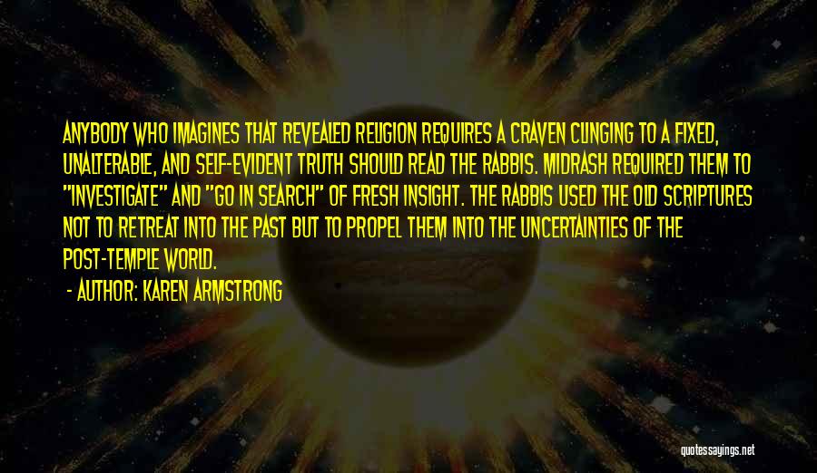 Karen Armstrong Quotes: Anybody Who Imagines That Revealed Religion Requires A Craven Clinging To A Fixed, Unalterable, And Self-evident Truth Should Read The