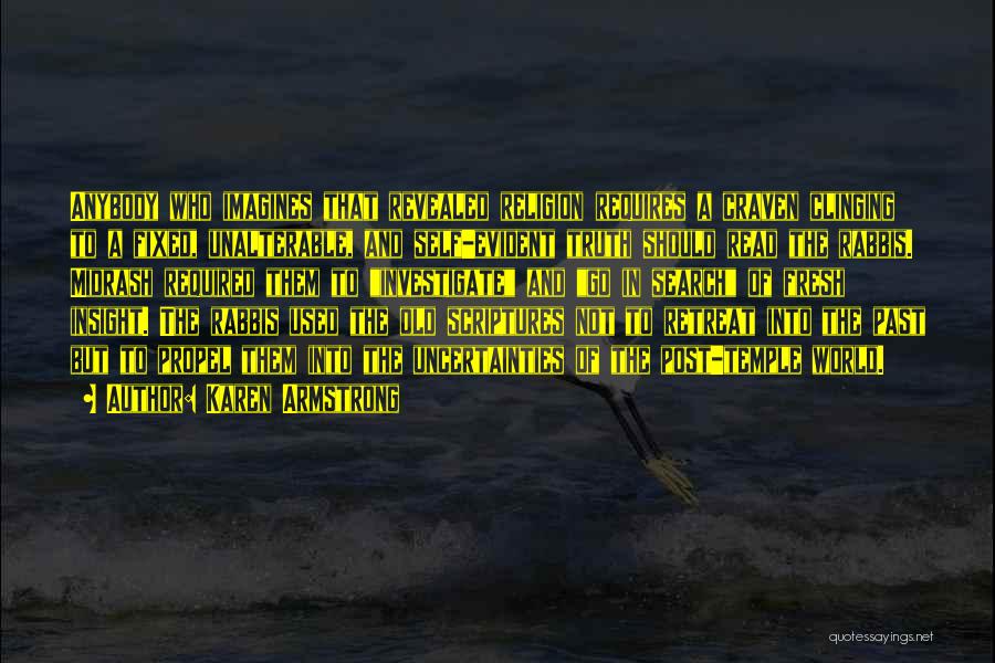 Karen Armstrong Quotes: Anybody Who Imagines That Revealed Religion Requires A Craven Clinging To A Fixed, Unalterable, And Self-evident Truth Should Read The