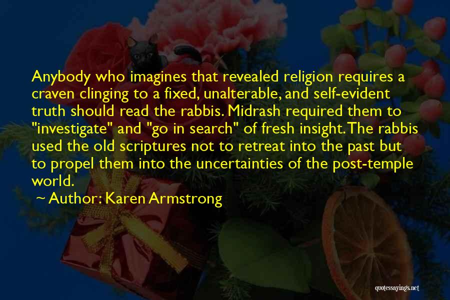 Karen Armstrong Quotes: Anybody Who Imagines That Revealed Religion Requires A Craven Clinging To A Fixed, Unalterable, And Self-evident Truth Should Read The