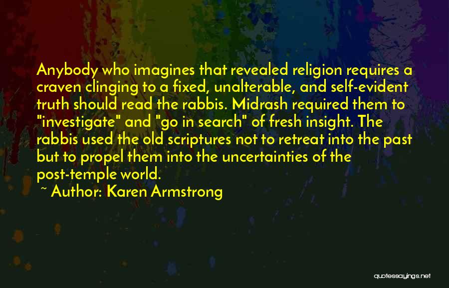 Karen Armstrong Quotes: Anybody Who Imagines That Revealed Religion Requires A Craven Clinging To A Fixed, Unalterable, And Self-evident Truth Should Read The