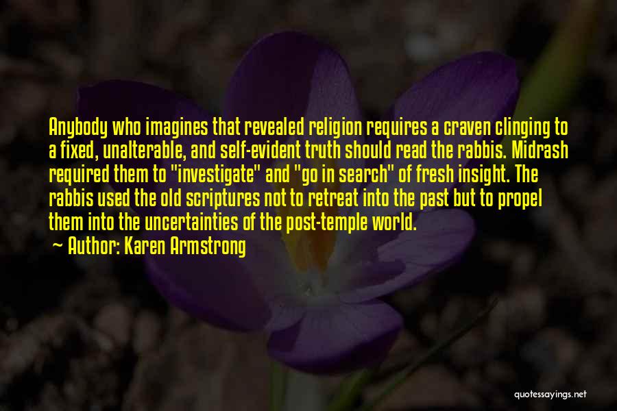 Karen Armstrong Quotes: Anybody Who Imagines That Revealed Religion Requires A Craven Clinging To A Fixed, Unalterable, And Self-evident Truth Should Read The