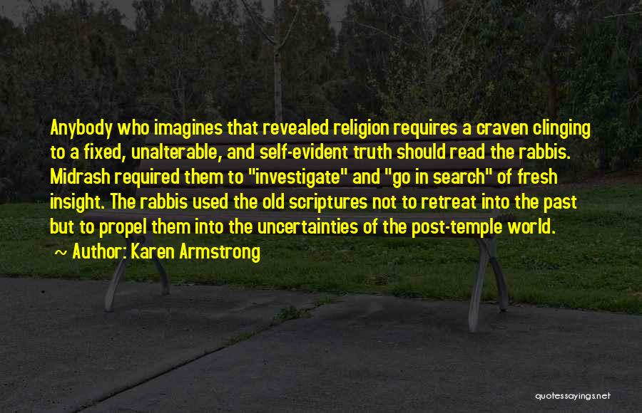Karen Armstrong Quotes: Anybody Who Imagines That Revealed Religion Requires A Craven Clinging To A Fixed, Unalterable, And Self-evident Truth Should Read The