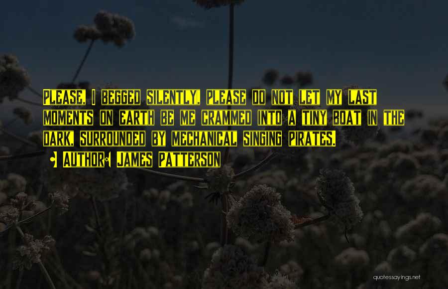 James Patterson Quotes: Please, I Begged Silently, Please Do Not Let My Last Moments On Earth Be Me Crammed Into A Tiny Boat