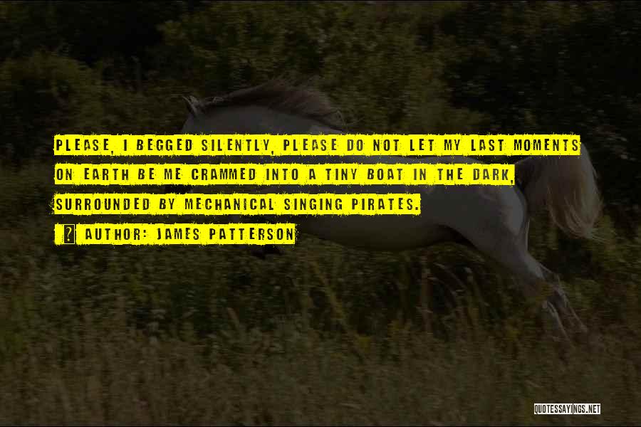 James Patterson Quotes: Please, I Begged Silently, Please Do Not Let My Last Moments On Earth Be Me Crammed Into A Tiny Boat
