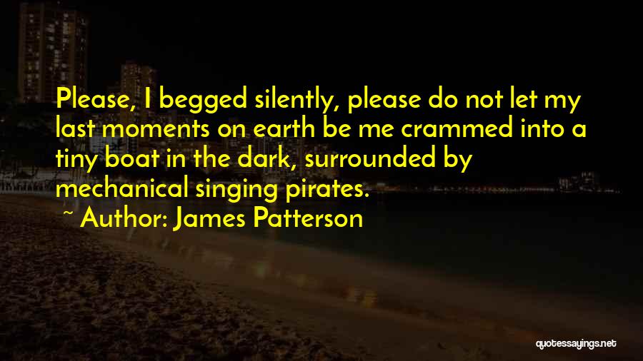 James Patterson Quotes: Please, I Begged Silently, Please Do Not Let My Last Moments On Earth Be Me Crammed Into A Tiny Boat