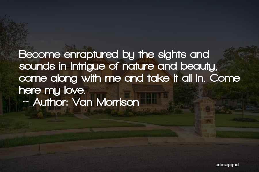 Van Morrison Quotes: Become Enraptured By The Sights And Sounds In Intrigue Of Nature And Beauty, Come Along With Me And Take It