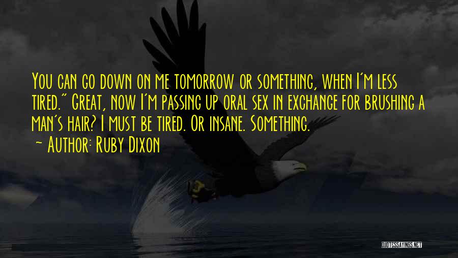 Ruby Dixon Quotes: You Can Go Down On Me Tomorrow Or Something, When I'm Less Tired. Great, Now I'm Passing Up Oral Sex