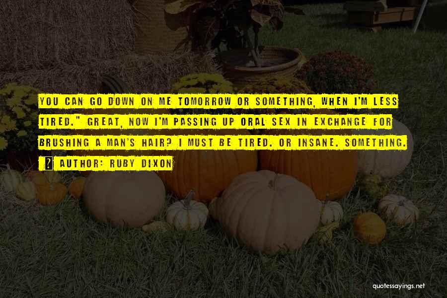 Ruby Dixon Quotes: You Can Go Down On Me Tomorrow Or Something, When I'm Less Tired. Great, Now I'm Passing Up Oral Sex