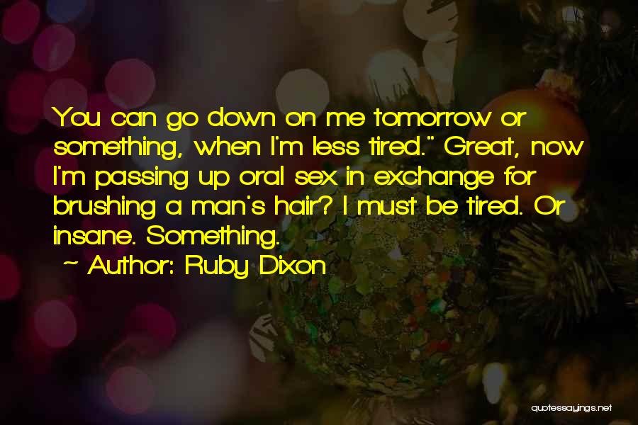 Ruby Dixon Quotes: You Can Go Down On Me Tomorrow Or Something, When I'm Less Tired. Great, Now I'm Passing Up Oral Sex