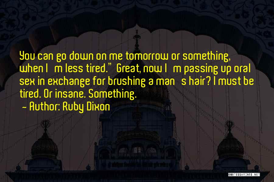 Ruby Dixon Quotes: You Can Go Down On Me Tomorrow Or Something, When I'm Less Tired. Great, Now I'm Passing Up Oral Sex
