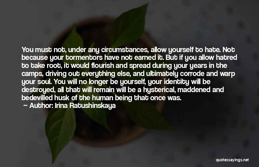 Irina Ratushinskaya Quotes: You Must Not, Under Any Circumstances, Allow Yourself To Hate. Not Because Your Tormentors Have Not Earned It. But If