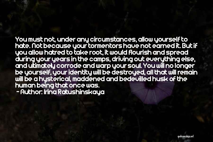Irina Ratushinskaya Quotes: You Must Not, Under Any Circumstances, Allow Yourself To Hate. Not Because Your Tormentors Have Not Earned It. But If