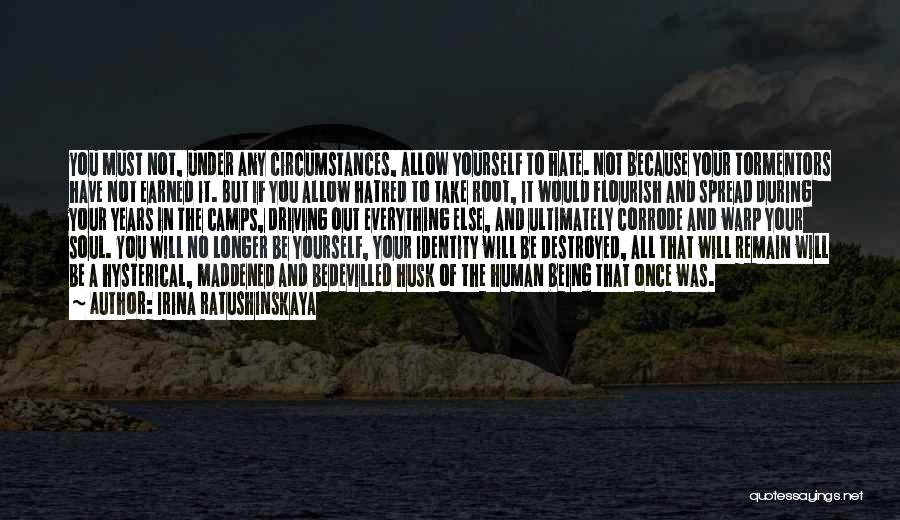 Irina Ratushinskaya Quotes: You Must Not, Under Any Circumstances, Allow Yourself To Hate. Not Because Your Tormentors Have Not Earned It. But If