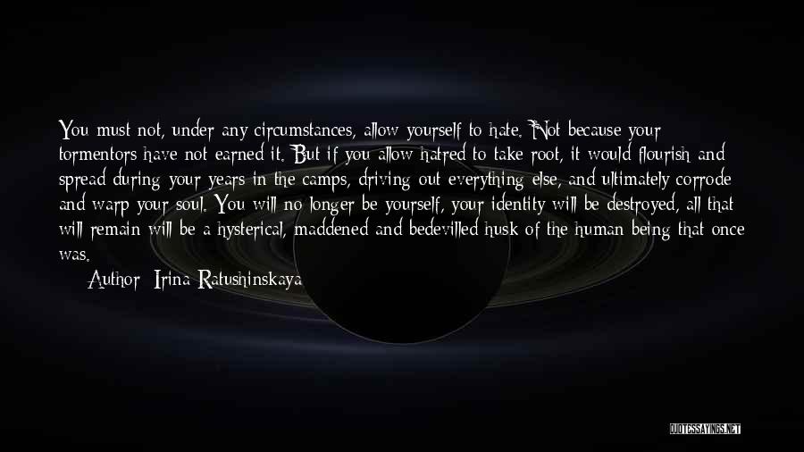 Irina Ratushinskaya Quotes: You Must Not, Under Any Circumstances, Allow Yourself To Hate. Not Because Your Tormentors Have Not Earned It. But If