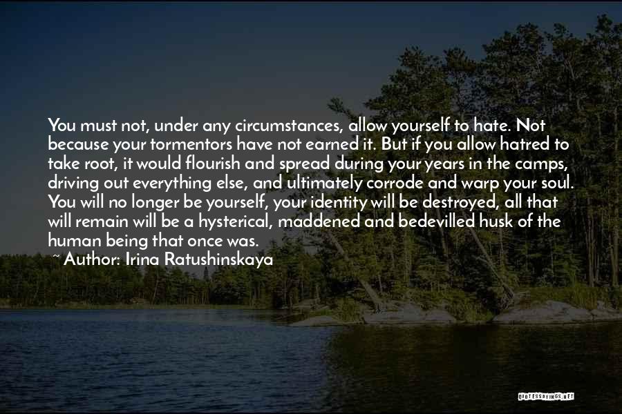 Irina Ratushinskaya Quotes: You Must Not, Under Any Circumstances, Allow Yourself To Hate. Not Because Your Tormentors Have Not Earned It. But If