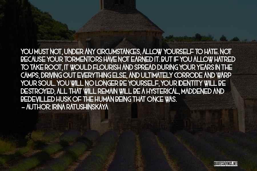Irina Ratushinskaya Quotes: You Must Not, Under Any Circumstances, Allow Yourself To Hate. Not Because Your Tormentors Have Not Earned It. But If