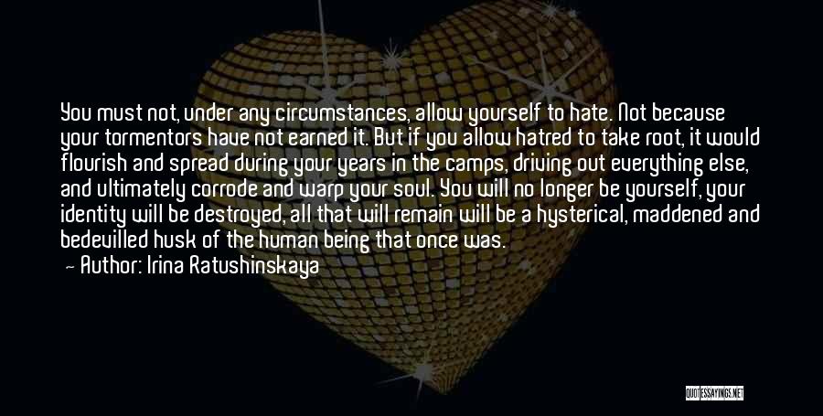 Irina Ratushinskaya Quotes: You Must Not, Under Any Circumstances, Allow Yourself To Hate. Not Because Your Tormentors Have Not Earned It. But If