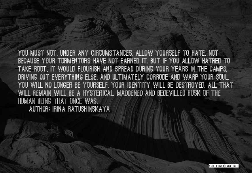 Irina Ratushinskaya Quotes: You Must Not, Under Any Circumstances, Allow Yourself To Hate. Not Because Your Tormentors Have Not Earned It. But If
