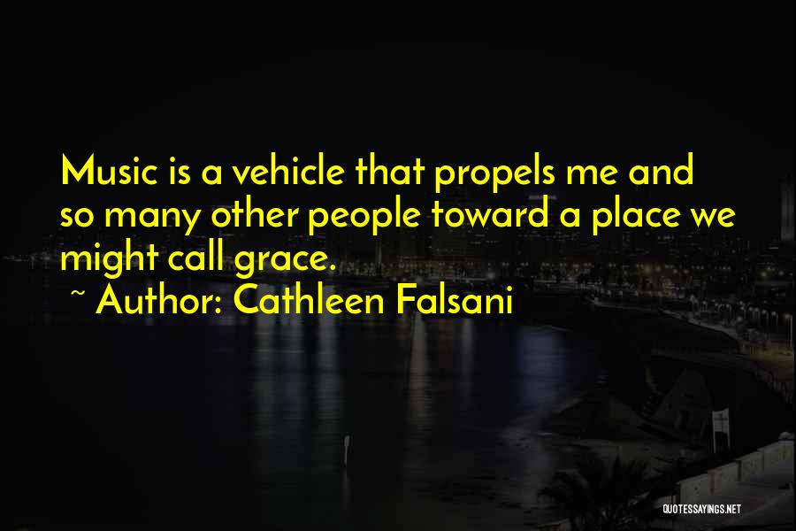 Cathleen Falsani Quotes: Music Is A Vehicle That Propels Me And So Many Other People Toward A Place We Might Call Grace.